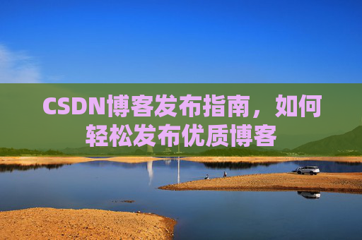 CSDN博客发布指南，如何轻松发布优质博客