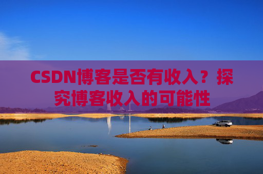 CSDN博客是否有收入？探究博客收入的可能性