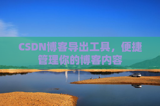 CSDN博客导出工具,便捷管理你的博客内容