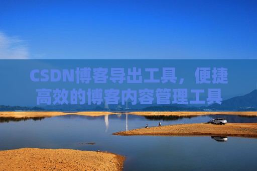 CSDN博客导出工具,便捷高效的博客内容管理工具
